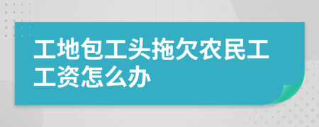 工地包工头拖欠农民工工资怎么办