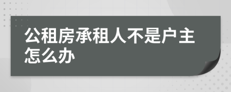 公租房承租人不是户主怎么办