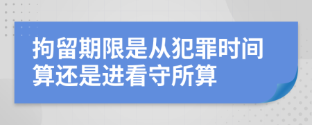 拘留期限是从犯罪时间算还是进看守所算