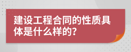 建设工程合同的性质具体是什么样的？