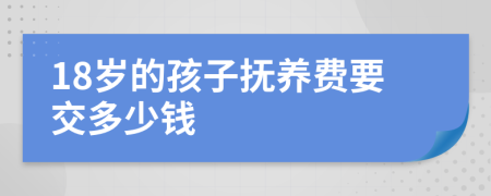 18岁的孩子抚养费要交多少钱