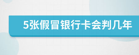 5张假冒银行卡会判几年