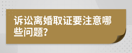 诉讼离婚取证要注意哪些问题？