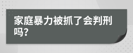 家庭暴力被抓了会判刑吗？