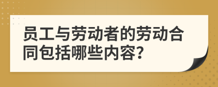 员工与劳动者的劳动合同包括哪些内容？