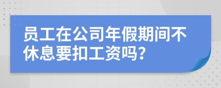员工在公司年假期间不休息要扣工资吗？
