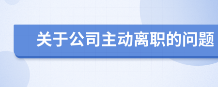 关于公司主动离职的问题