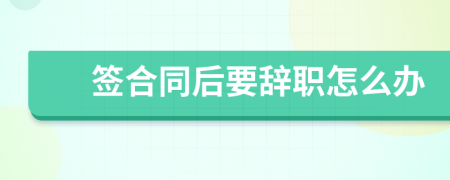 签合同后要辞职怎么办