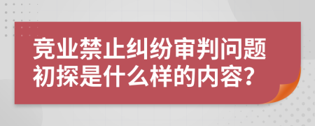 竞业禁止纠纷审判问题初探是什么样的内容？