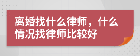 离婚找什么律师，什么情况找律师比较好