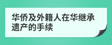 华侨及外籍人在华继承遗产的手续