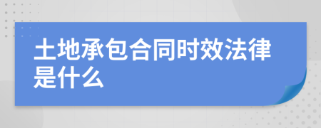 土地承包合同时效法律是什么