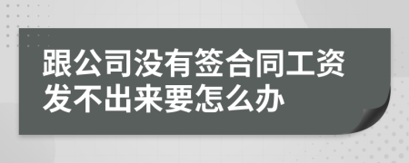 跟公司没有签合同工资发不出来要怎么办