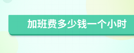 加班费多少钱一个小时