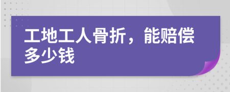 工地工人骨折，能赔偿多少钱