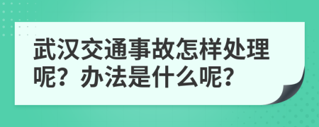 武汉交通事故怎样处理呢？办法是什么呢？