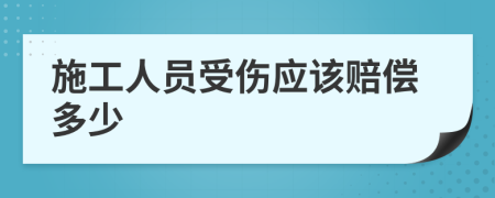 施工人员受伤应该赔偿多少
