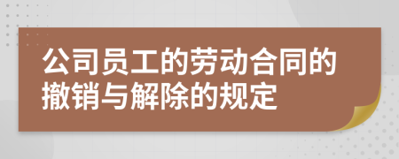 公司员工的劳动合同的撤销与解除的规定