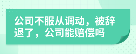 公司不服从调动，被辞退了，公司能赔偿吗