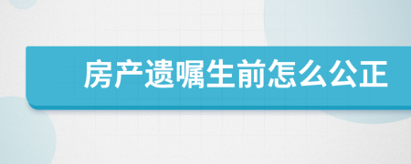 房产遗嘱生前怎么公正