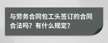 与劳务合同包工头签订的合同合法吗？有什么规定？