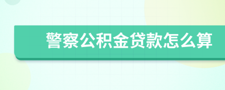 警察公积金贷款怎么算