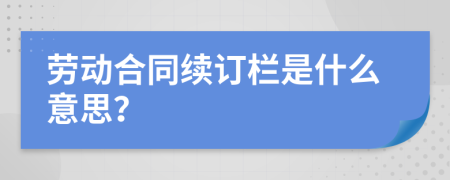 劳动合同续订栏是什么意思？