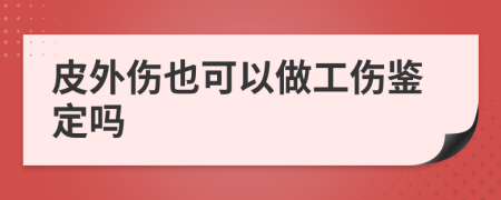 皮外伤也可以做工伤鉴定吗