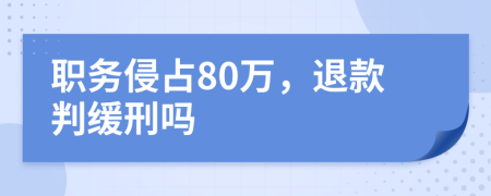 职务侵占80万，退款判缓刑吗