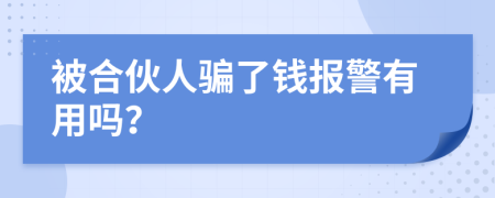 被合伙人骗了钱报警有用吗？