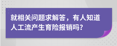 就相关问题求解答，有人知道人工流产生育险报销吗？