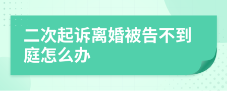 二次起诉离婚被告不到庭怎么办