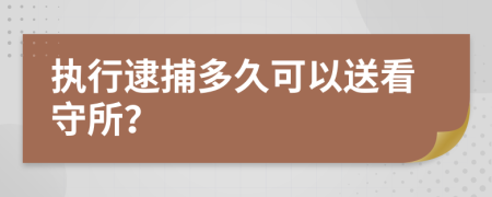 执行逮捕多久可以送看守所？