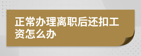 正常办理离职后还扣工资怎么办