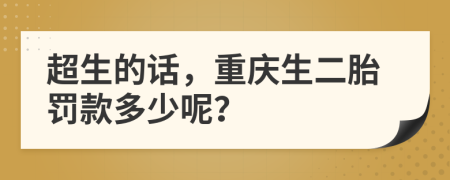 超生的话，重庆生二胎罚款多少呢？
