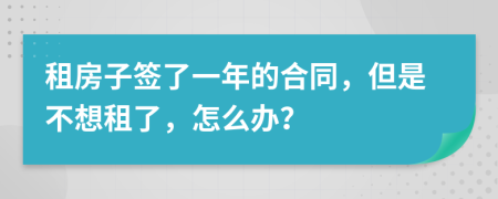 租房子签了一年的合同，但是不想租了，怎么办？