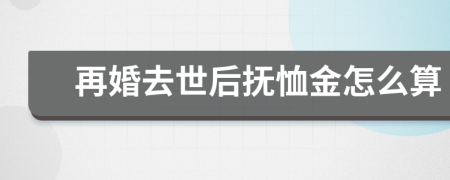 再婚去世后抚恤金怎么算