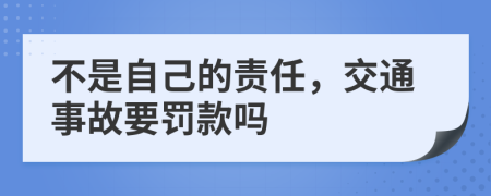 不是自己的责任，交通事故要罚款吗