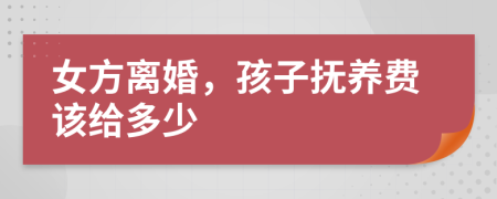 女方离婚，孩子抚养费该给多少