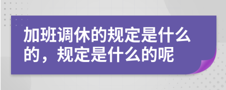 加班调休的规定是什么的，规定是什么的呢