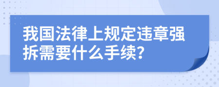 我国法律上规定违章强拆需要什么手续？