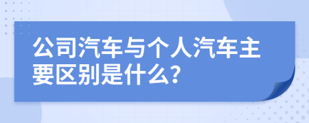 公司汽车与个人汽车主要区别是什么？