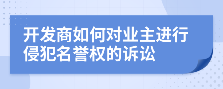开发商如何对业主进行侵犯名誉权的诉讼