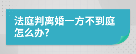 法庭判离婚一方不到庭怎么办?