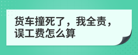 货车撞死了，我全责，误工费怎么算