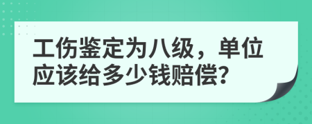 工伤鉴定为八级，单位应该给多少钱赔偿？