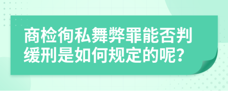 商检徇私舞弊罪能否判缓刑是如何规定的呢？