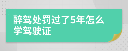 醉驾处罚过了5年怎么学驾驶证