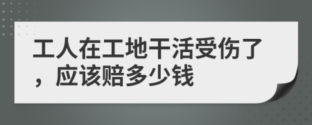 工人在工地干活受伤了，应该赔多少钱