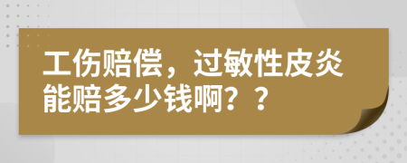 工伤赔偿，过敏性皮炎能赔多少钱啊？？